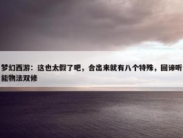 梦幻西游：这也太假了吧，合出来就有八个特殊，回谛听能物法双修