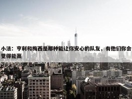 小法：亨利和梅西是那种能让你安心的队友，有他们你会觉得能赢