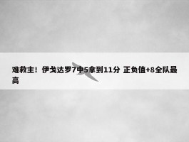 难救主！伊戈达罗7中5拿到11分 正负值+8全队最高