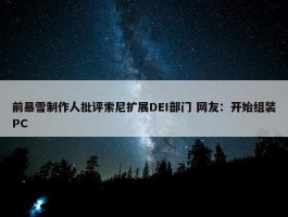 前暴雪制作人批评索尼扩展DEI部门 网友：开始组装PC