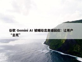 谷歌 Gemini AI 被曝给出离谱回应：让用户“去死”