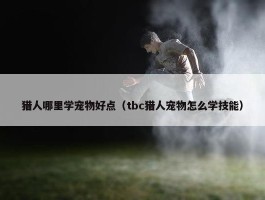 猎人哪里学宠物好点（tbc猎人宠物怎么学技能）