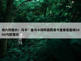 收六份报价！马卡：皇马小将阿森西奥今夏曾拒曼城1000万欧报价