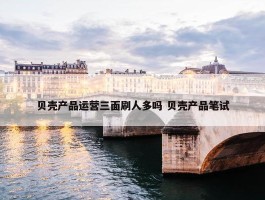 贝壳产品运营三面刷人多吗 贝壳产品笔试