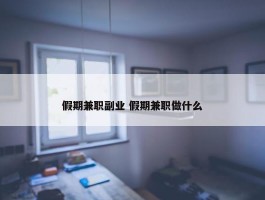 假期兼职副业 假期兼职做什么