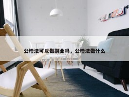 公检法可以做副业吗，公检法做什么