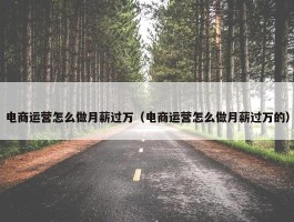 电商运营怎么做月薪过万（电商运营怎么做月薪过万的）