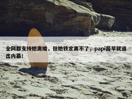 全网都支持她离婚，但她铁定离不了，papi酱早就道出内幕！