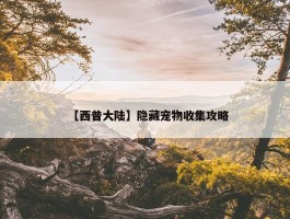 【西普大陆】隐藏宠物收集攻略