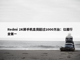 Redmi 2K屏手机出货超过1000万台：位居行业第一