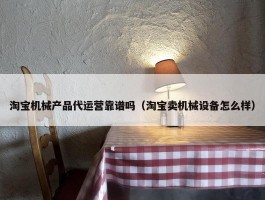 淘宝机械产品代运营靠谱吗（淘宝卖机械设备怎么样）