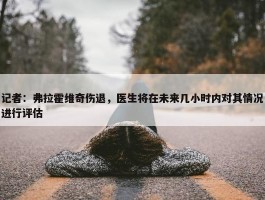 记者：弗拉霍维奇伤退，医生将在未来几小时内对其情况进行评估