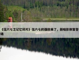 《伍六七之记忆碎片》伍六七的强敌来了，新暗影刺客登场