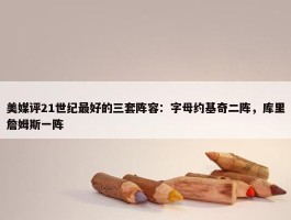 美媒评21世纪最好的三套阵容：字母约基奇二阵，库里詹姆斯一阵