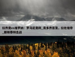 拉齐奥vs维罗纳：罗马尼奥利_贡多齐首发，拉佐维奇_滕斯泰特出战