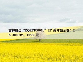 雷神推出“ZQ27F300L”27 英寸显示器：2K 300Hz，1599 元