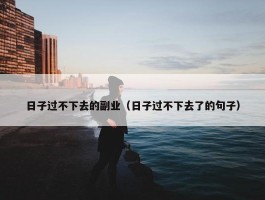 日子过不下去的副业（日子过不下去了的句子）