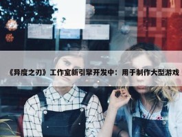 《异度之刃》工作室新引擎开发中：用于制作大型游戏