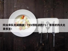 阿水率队完成翻盘！TES惊险战胜T1！哥哥的伟大无需多言！