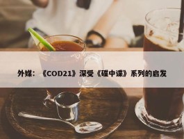 外媒：《COD21》深受《碟中谍》系列的启发