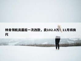 林肯领航员最后一次改款，卖102.8万！11月将换代