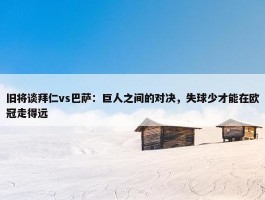 旧将谈拜仁vs巴萨：巨人之间的对决，失球少才能在欧冠走得远