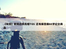 《如龙》新周边将亮相TGS 还有麻吉麻60岁纪念商品