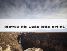 《质量效应5》总监：人们喜欢《龙腾4》是个好兆头