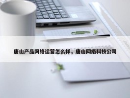 唐山产品网络运营怎么样，唐山网络科技公司