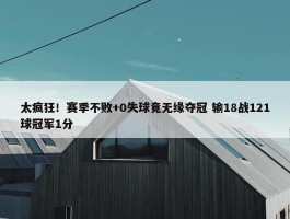 太疯狂！赛季不败+0失球竟无缘夺冠 输18战121球冠军1分