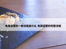 电商运营的一般流程是什么 电商运营的完整流程