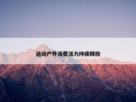 运动户外消费活力持续释放