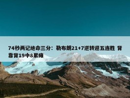 74秒两记绝命三分：勒布朗21+7逆转迎五连胜 背靠背19中8累瘫