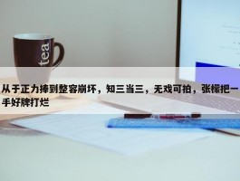 从于正力捧到整容崩坏，知三当三，无戏可拍，张檬把一手好牌打烂