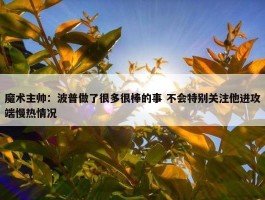 魔术主帅：波普做了很多很棒的事 不会特别关注他进攻端慢热情况