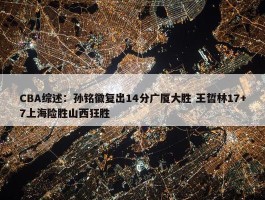 CBA综述：孙铭徽复出14分广厦大胜 王哲林17+7上海险胜山西狂胜