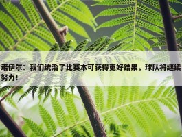 诺伊尔：我们统治了比赛本可获得更好结果，球队将继续努力！