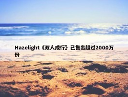 Hazelight《双人成行》已售出超过2000万份