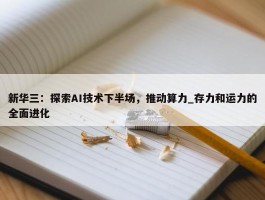 新华三：探索AI技术下半场，推动算力_存力和运力的全面进化