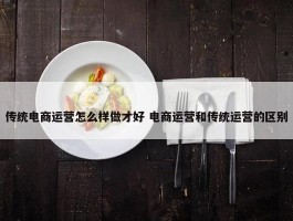 传统电商运营怎么样做才好 电商运营和传统运营的区别