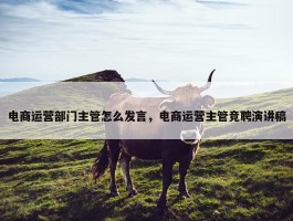 电商运营部门主管怎么发言，电商运营主管竞聘演讲稿