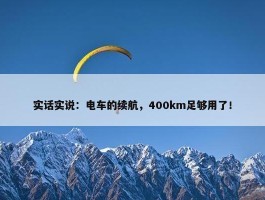 实话实说：电车的续航，400km足够用了！