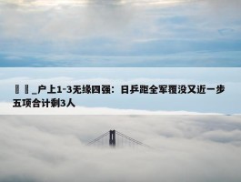 篠塚_户上1-3无缘四强：日乒距全军覆没又近一步 五项合计剩3人