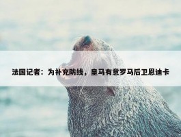 法国记者：为补充防线，皇马有意罗马后卫恩迪卡