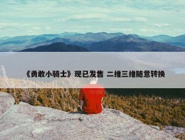 《勇敢小骑士》现已发售 二维三维随意转换