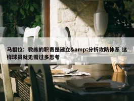 马祖拉：教练的职责是建立&分析攻防体系 这样球员就无需过多思考