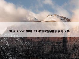 微软 Xbox 主机 31 款游戏亮相东京电玩展