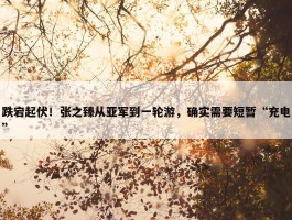 跌宕起伏！张之臻从亚军到一轮游，确实需要短暂“充电”