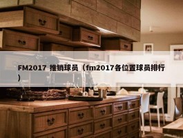 FM2017 推销球员（fm2017各位置球员排行）