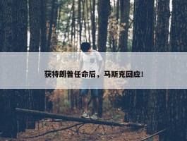 获特朗普任命后，马斯克回应！